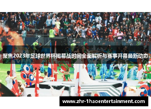 聚焦2023年足球世界杯揭幕战时间全面解析与赛事开幕最新动态