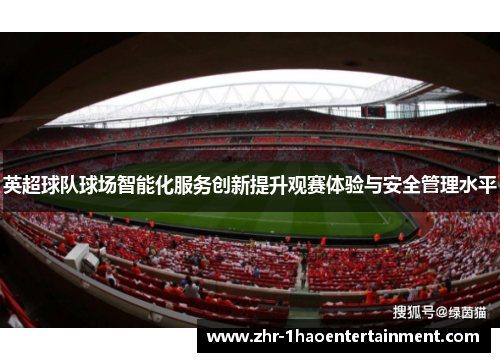 英超球队球场智能化服务创新提升观赛体验与安全管理水平 英超球队球场智能化服务创新提升观赛体验与安全管理水平