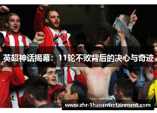 英超神话揭幕:11轮不败背后的决心与奇迹 英超神话揭幕:11轮不败背后的决心与奇迹