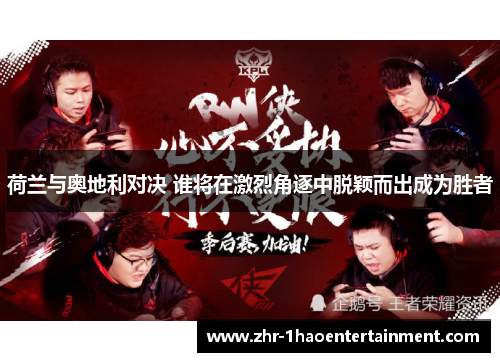 荷兰与奥地利对决 谁将在激烈角逐中脱颖而出成为胜者 荷兰与奥地利对决 谁将在激烈角逐中脱颖而出成为胜者