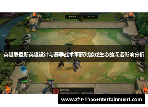 英雄联盟新英雄设计与赛季战术革新对游戏生态的深远影响分析 英雄联盟新英雄设计与赛季战术革新对游戏生态的深远影响分析