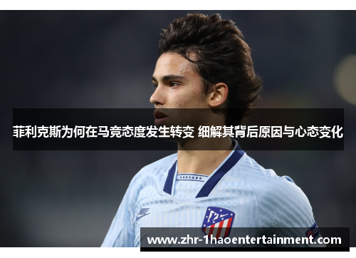 菲利克斯为何在马竞态度发生转变 细解其背后原因与心态变化