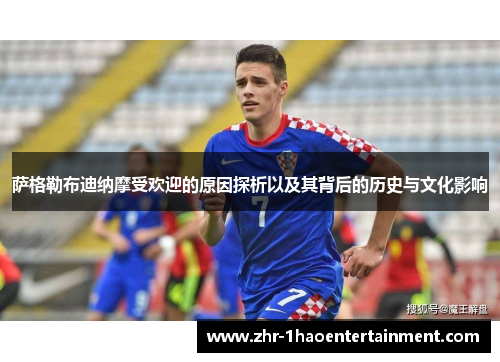 萨格勒布迪纳摩受欢迎的原因探析以及其背后的历史与文化影响