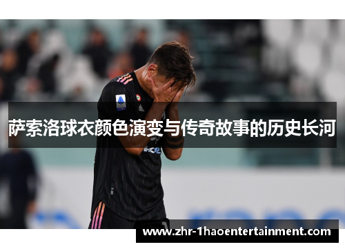 萨索洛球衣颜色演变与传奇故事的历史长河 萨索洛球衣颜色演变与传奇故事的历史长河