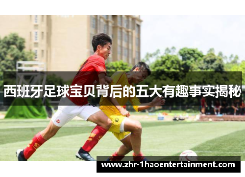 西班牙足球宝贝背后的五大有趣事实揭秘 西班牙足球宝贝背后的五大有趣事实揭秘