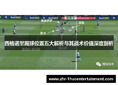 西格诺里踢球位置五大解析与其战术价值深度剖析 西格诺里踢球位置五大解析与其战术价值深度剖析