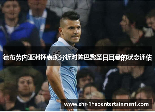 德布劳内亚洲杯表现分析对阵巴黎圣日耳曼的状态评估