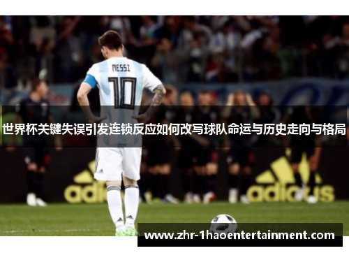 世界杯关键失误引发连锁反应如何改写球队命运与历史走向与格局