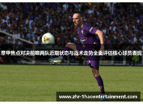 意甲焦点对决前瞻两队近期状态与战术走势全面评估核心球员表现 意甲焦点对决前瞻两队近期状态与战术走势全面评估核心球员表现
