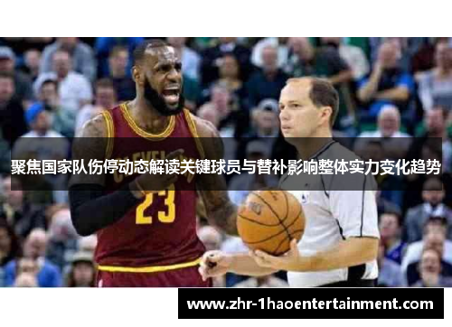 聚焦国家队伤停动态解读关键球员与替补影响整体实力变化趋势 聚焦国家队伤停动态解读关键球员与替补影响整体实力变化趋势