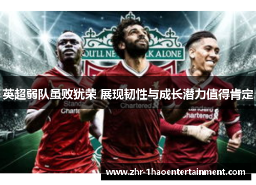 英超弱队虽败犹荣 展现韧性与成长潜力值得肯定 英超弱队虽败犹荣 展现韧性与成长潜力值得肯定