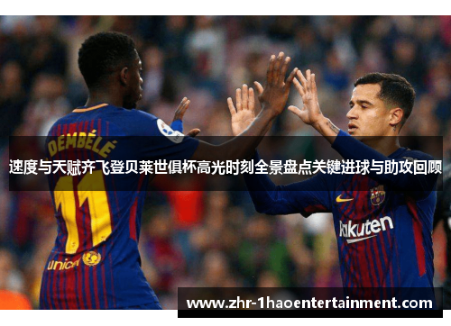 速度与天赋齐飞登贝莱世俱杯高光时刻全景盘点关键进球与助攻回顾