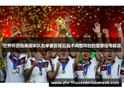 世界杯资格赛国家队名单更新背后战术调整释放的重要信号解读 世界杯资格赛国家队名单更新背后战术调整释放的重要信号解读