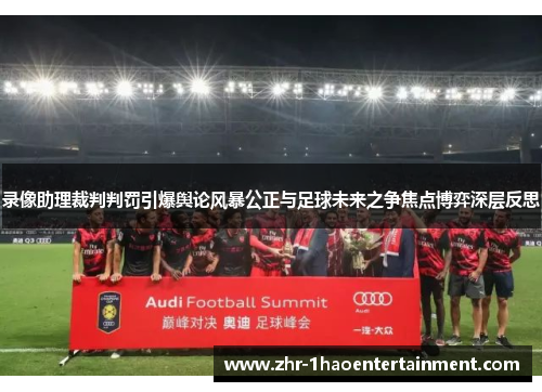 录像助理裁判判罚引爆舆论风暴公正与足球未来之争焦点博弈深层反思