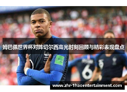 姆巴佩世界杯对阵切尔西高光时刻回顾与精彩表现盘点