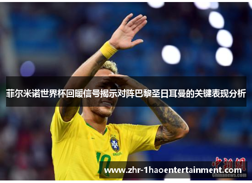 菲尔米诺世界杯回暖信号揭示对阵巴黎圣日耳曼的关键表现分析