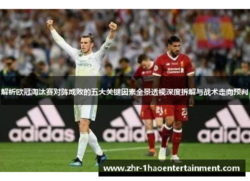 解析欧冠淘汰赛对阵成败的五大关键因素全景透视深度拆解与战术走向预判 解析欧冠淘汰赛对阵成败的五大关键因素全景透视深度拆解与战术走向预判