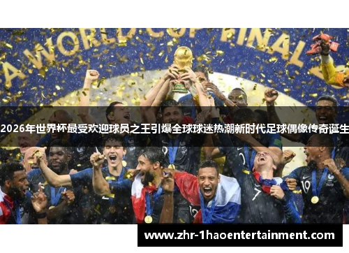 2026年世界杯最受欢迎球员之王引爆全球球迷热潮新时代足球偶像传奇诞生