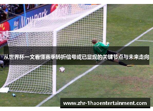 从世界杯一文看懂赛季转折信号或已显现的关键节点与未来走向