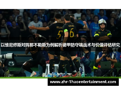 以维尼修斯对阵那不勒斯为例解析德甲防守端战术与价值评估研究