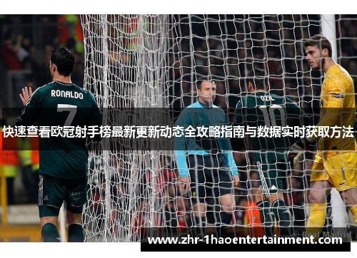 快速查看欧冠射手榜最新更新动态全攻略指南与数据实时获取方法 快速查看欧冠射手榜最新更新动态全攻略指南与数据实时获取方法