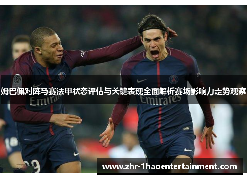姆巴佩对阵马赛法甲状态评估与关键表现全面解析赛场影响力走势观察 姆巴佩对阵马赛法甲状态评估与关键表现全面解析赛场影响力走势观察