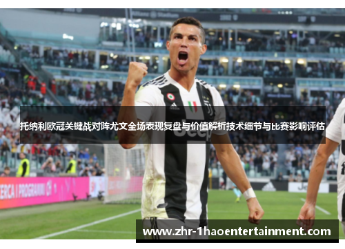 托纳利欧冠关键战对阵尤文全场表现复盘与价值解析技术细节与比赛影响评估 托纳利欧冠关键战对阵尤文全场表现复盘与价值解析技术细节与比赛影响评估