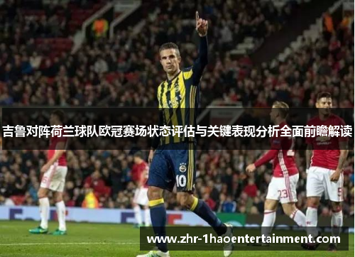 吉鲁对阵荷兰球队欧冠赛场状态评估与关键表现分析全面前瞻解读 吉鲁对阵荷兰球队欧冠赛场状态评估与关键表现分析全面前瞻解读