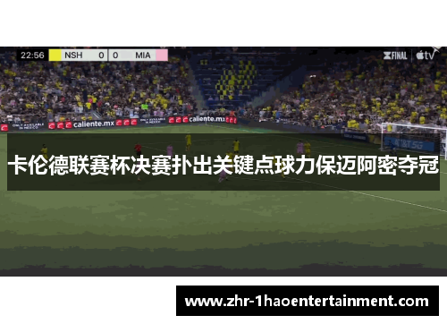 卡伦德联赛杯决赛扑出关键点球力保迈阿密夺冠 卡伦德联赛杯决赛扑出关键点球力保迈阿密夺冠