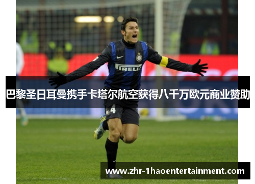 巴黎圣日耳曼携手卡塔尔航空获得八千万欧元商业赞助 巴黎圣日耳曼携手卡塔尔航空获得八千万欧元商业赞助