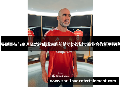 曼联宣布与高通骁龙达成球衣胸前赞助协议树立商业合作新里程碑 曼联宣布与高通骁龙达成球衣胸前赞助协议树立商业合作新里程碑
