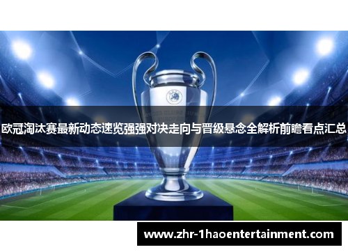 欧冠淘汰赛最新动态速览强强对决走向与晋级悬念全解析前瞻看点汇总 欧冠淘汰赛最新动态速览强强对决走向与晋级悬念全解析前瞻看点汇总