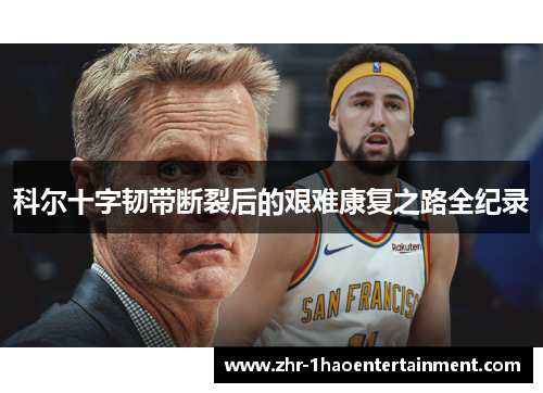 科尔十字韧带断裂后的艰难康复之路全纪录 科尔十字韧带断裂后的艰难康复之路全纪录