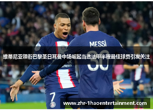 维蒂尼亚领衔巴黎圣日耳曼中场崛起当选法甲半程最佳球员引发关注