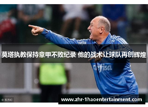 莫塔执教保持意甲不败纪录 他的战术让球队再创辉煌