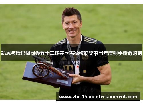 凯恩与姆巴佩同轰五十二球共享盖德穆勒奖书写年度射手传奇时刻 凯恩与姆巴佩同轰五十二球共享盖德穆勒奖书写年度射手传奇时刻