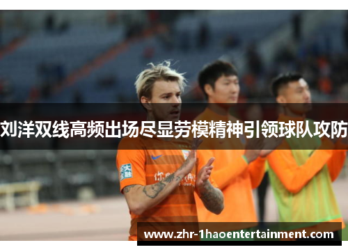 刘洋双线高频出场尽显劳模精神引领球队攻防 刘洋双线高频出场尽显劳模精神引领球队攻防