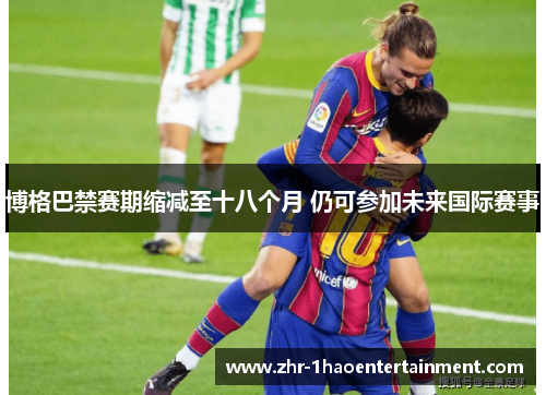 博格巴禁赛期缩减至十八个月 仍可参加未来国际赛事