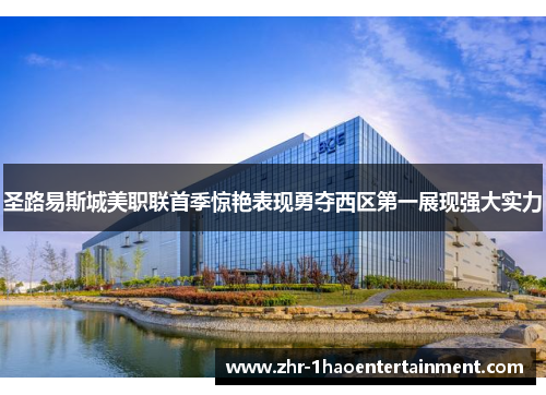 圣路易斯城美职联首季惊艳表现勇夺西区第一展现强大实力 圣路易斯城美职联首季惊艳表现勇夺西区第一展现强大实力