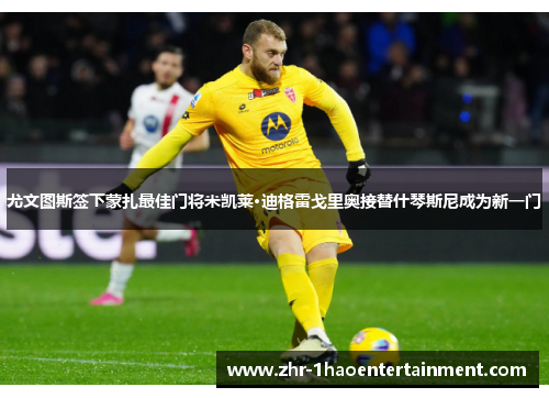 尤文图斯签下蒙扎最佳门将米凯莱·迪格雷戈里奥接替什琴斯尼成为新一门
