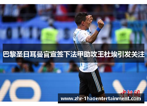 巴黎圣日耳曼官宣签下法甲助攻王杜埃引发关注