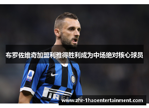 布罗佐维奇加盟利雅得胜利成为中场绝对核心球员