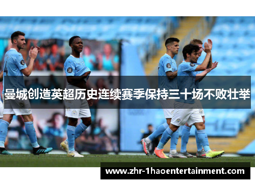 曼城创造英超历史连续赛季保持三十场不败壮举