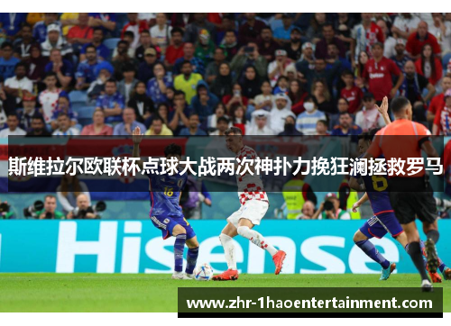 斯维拉尔欧联杯点球大战两次神扑力挽狂澜拯救罗马