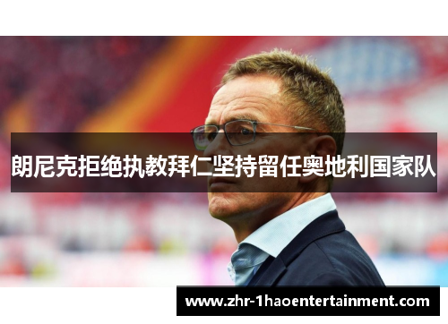 朗尼克拒绝执教拜仁坚持留任奥地利国家队