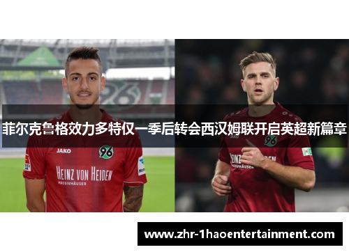 菲尔克鲁格效力多特仅一季后转会西汉姆联开启英超新篇章