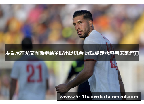 麦肯尼在尤文图斯继续争取出场机会 展现稳定状态与未来潜力