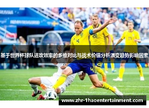 基于世界杯球队进攻效率的多维对比与战术价值分析演变趋势影响因素