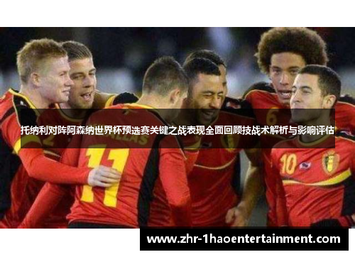 托纳利对阵阿森纳世界杯预选赛关键之战表现全面回顾技战术解析与影响评估