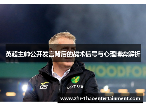 英超主帅公开发言背后的战术信号与心理博弈解析 英超主帅公开发言背后的战术信号与心理博弈解析